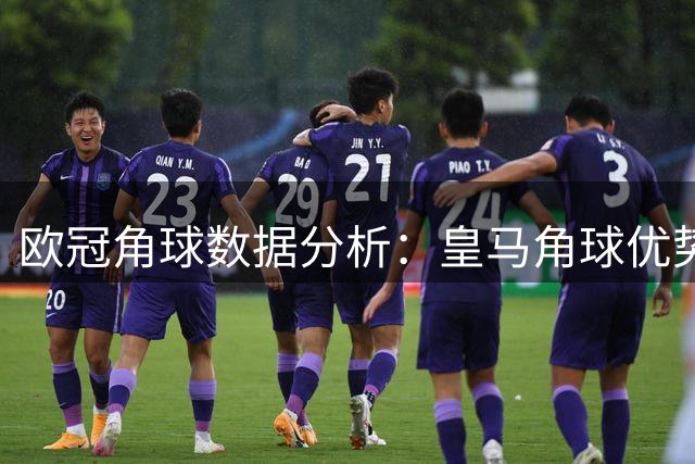欧冠角球数据分析：皇马角球优势明显